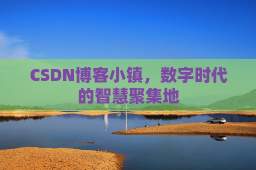 CSDN博客小镇，数字时代的智慧聚集地